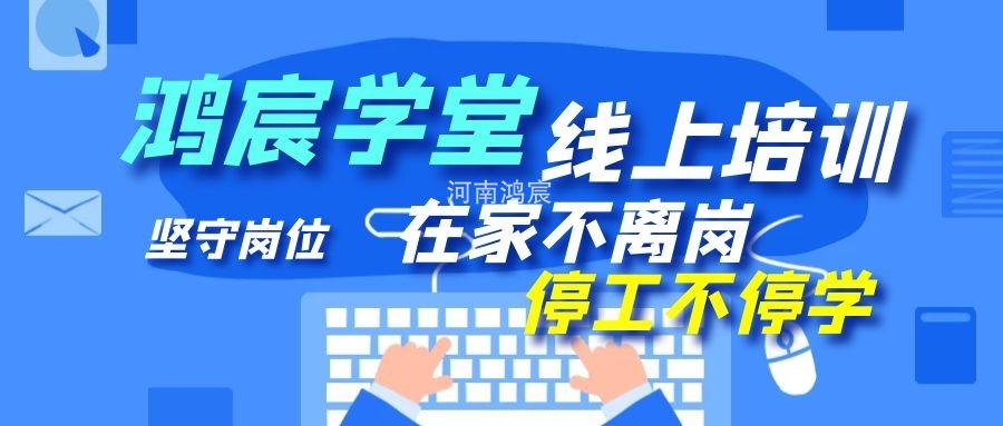 【鴻宸學(xué)堂線上培訓(xùn)開始了】在家不離崗 停工不停學(xué)，河南鴻宸在行動